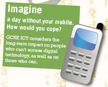 Imagine a day without your mobile. How would you cope? GCSE ICT considers the long-term impact on people who can't access digital technology, as well as on those that can.